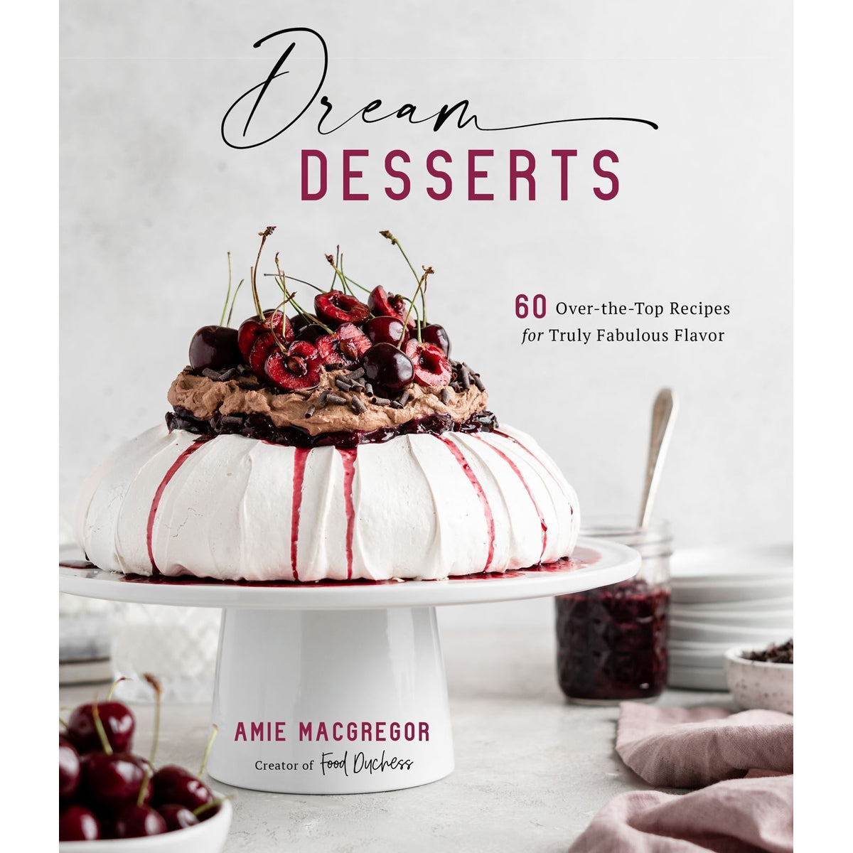 Dream Desserts 60 Over-the-Top Recipes for Fabulous Flavor
